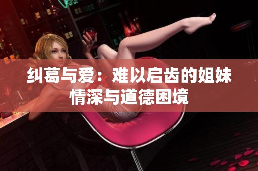 纠葛与爱：难以启齿的姐妹情深与道德困境