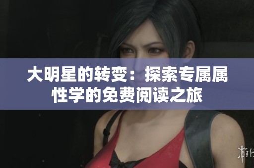 大明星的转变：探索专属属性学的免费阅读之旅