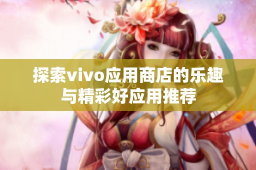 探索vivo应用商店的乐趣与精彩好应用推荐