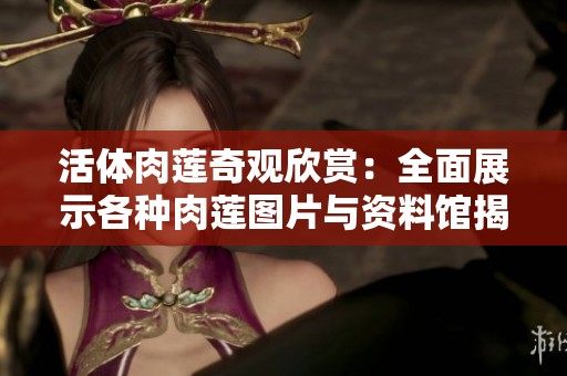 活体肉莲奇观欣赏：全面展示各种肉莲图片与资料馆揭秘
