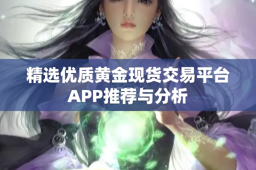 精选优质黄金现货交易平台APP推荐与分析