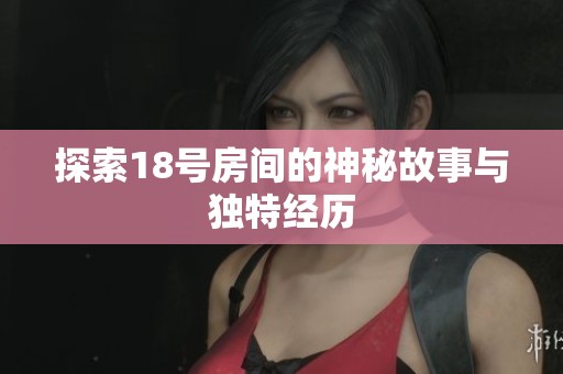 探索18号房间的神秘故事与独特经历