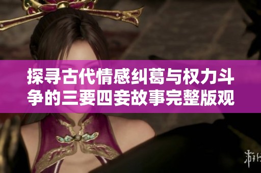 探寻古代情感纠葛与权力斗争的三要四妾故事完整版观看