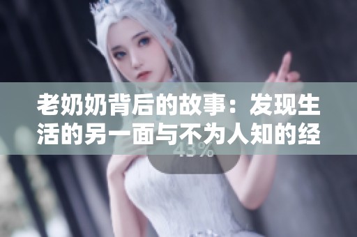 老奶奶背后的故事：发现生活的另一面与不为人知的经历
