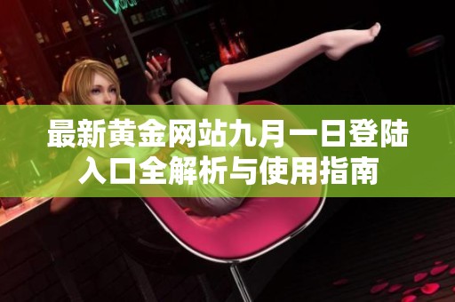 最新黄金网站九月一日登陆入口全解析与使用指南