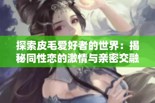 探索皮毛爱好者的世界：揭秘同性恋的激情与亲密交融
