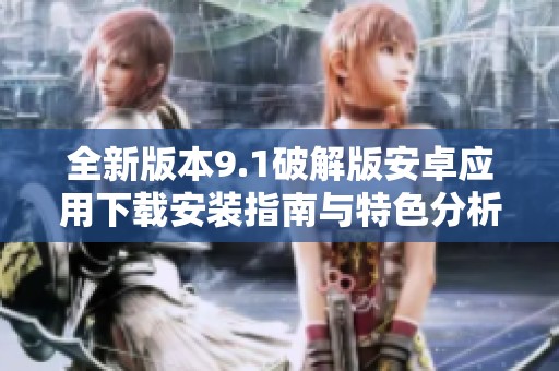 全新版本9.1破解版安卓应用下载安装指南与特色分析
