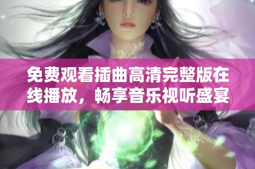 免费观看插曲高清完整版在线播放，畅享音乐视听盛宴