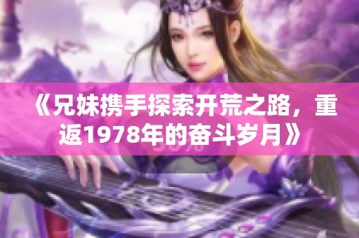《兄妹携手探索开荒之路，重返1978年的奋斗岁月》