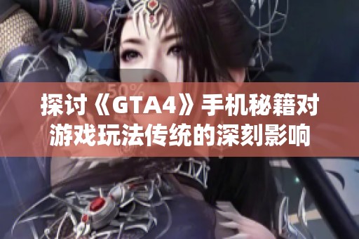 探讨《GTA4》手机秘籍对游戏玩法传统的深刻影响