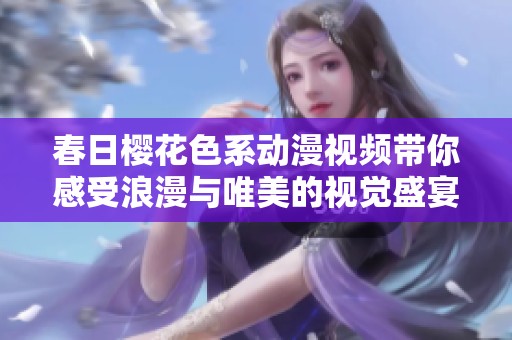 春日樱花色系动漫视频带你感受浪漫与唯美的视觉盛宴