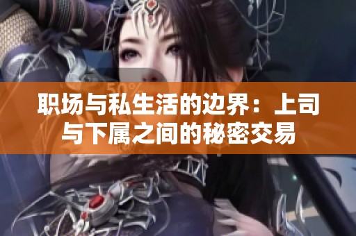 职场与私生活的边界：上司与下属之间的秘密交易
