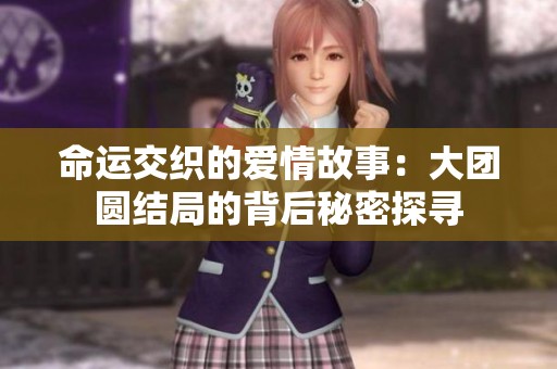 命运交织的爱情故事：大团圆结局的背后秘密探寻