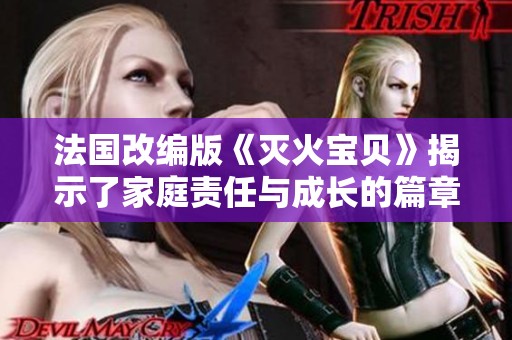 法国改编版《灭火宝贝》揭示了家庭责任与成长的篇章