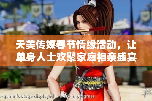 天美传媒春节情缘活动，让单身人士欢聚家庭相亲盛宴