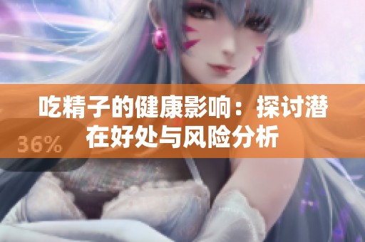 吃精子的健康影响：探讨潜在好处与风险分析