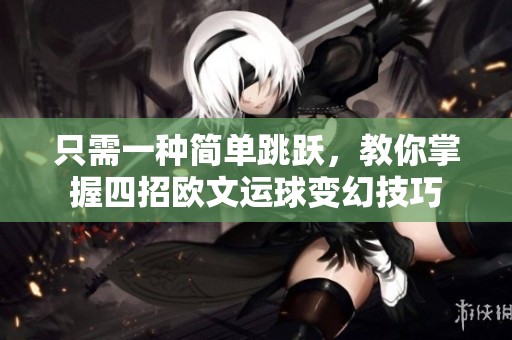只需一种简单跳跃，教你掌握四招欧文运球变幻技巧