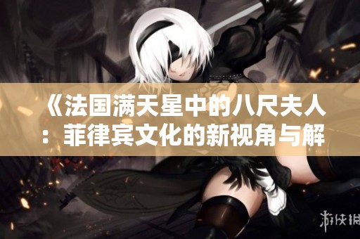 《法国满天星中的八尺夫人：菲律宾文化的新视角与解读》