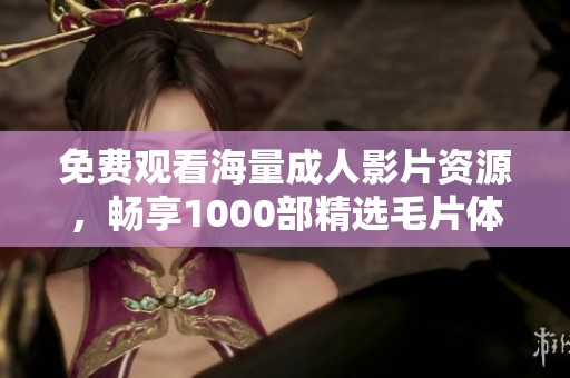 免费观看海量成人影片资源，畅享1000部精选毛片体验