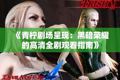《青柠剧场呈现：黑暗荣耀的高清全剧观看指南》