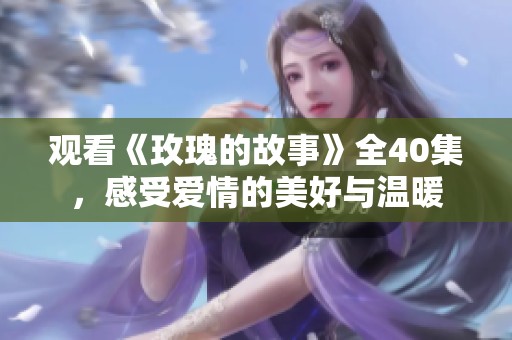 观看《玫瑰的故事》全40集，感受爱情的美好与温暖