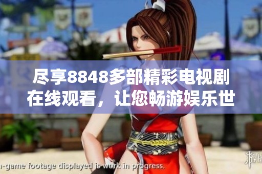 尽享8848多部精彩电视剧在线观看，让您畅游娱乐世界
