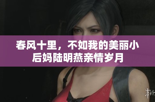 春风十里，不如我的美丽小后妈陆明燕亲情岁月