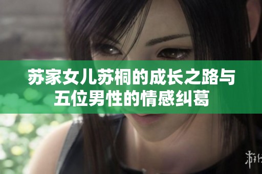 苏家女儿苏桐的成长之路与五位男性的情感纠葛