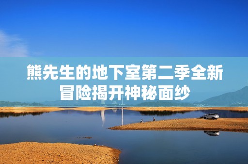 熊先生的地下室第二季全新冒险揭开神秘面纱