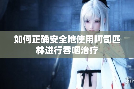 如何正确安全地使用阿司匹林进行吞咽治疗