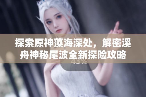 探索原神藻海深处，解密溪舟神秘尾波全新探险攻略