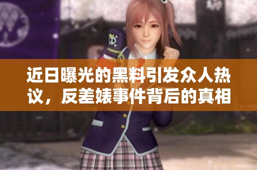 近日曝光的黑料引发众人热议，反差婊事件背后的真相揭晓
