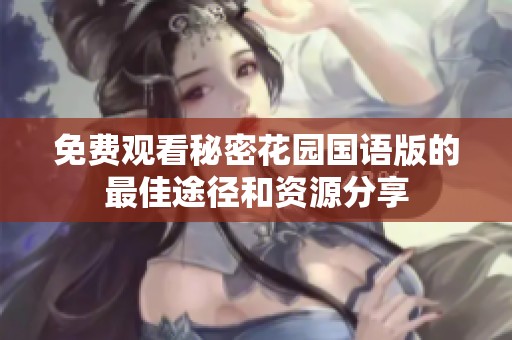 免费观看秘密花园国语版的最佳途径和资源分享
