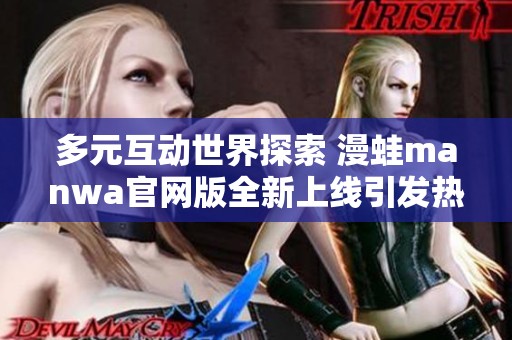 多元互动世界探索 漫蛙manwa官网版全新上线引发热潮