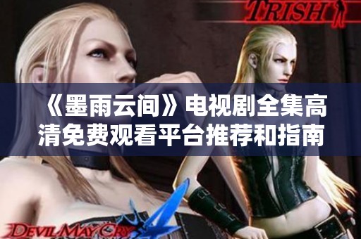 《墨雨云间》电视剧全集高清免费观看平台推荐和指南