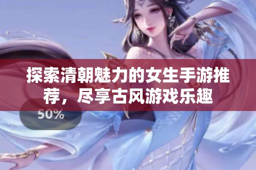 探索清朝魅力的女生手游推荐，尽享古风游戏乐趣