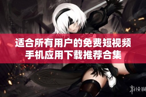 适合所有用户的免费短视频手机应用下载推荐合集