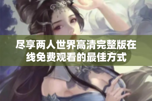 尽享两人世界高清完整版在线免费观看的最佳方式
