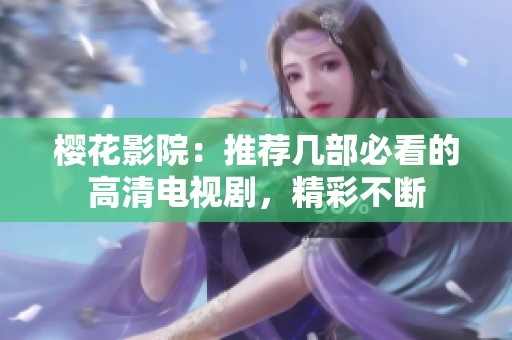 樱花影院：推荐几部必看的高清电视剧，精彩不断