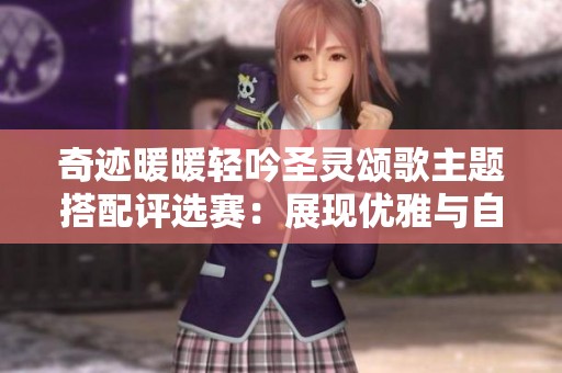 奇迹暖暖轻吟圣灵颂歌主题搭配评选赛：展现优雅与自然的完美结合