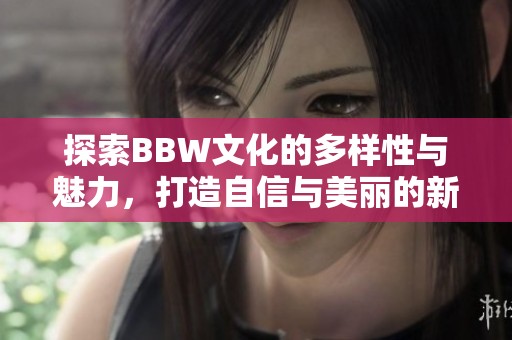 探索BBW文化的多样性与魅力，打造自信与美丽的新视角