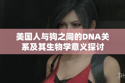 美国人与狗之间的DNA关系及其生物学意义探讨