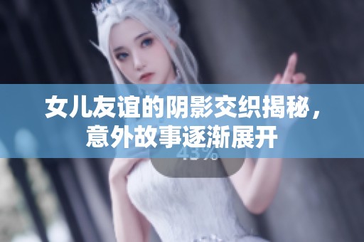 女儿友谊的阴影交织揭秘，意外故事逐渐展开