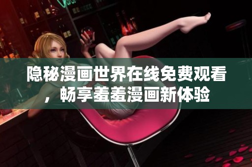 隐秘漫画世界在线免费观看，畅享羞羞漫画新体验