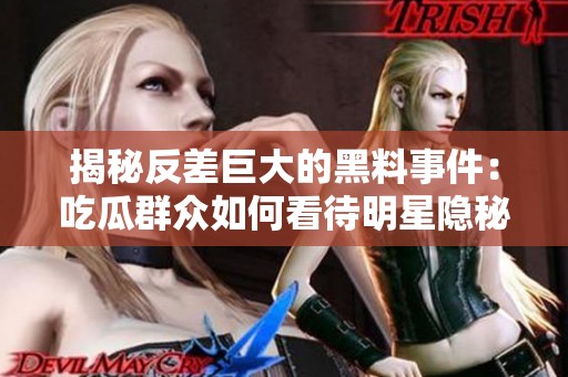 揭秘反差巨大的黑料事件：吃瓜群众如何看待明星隐秘生活
