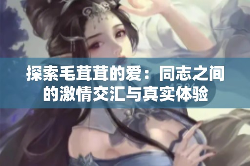 探索毛茸茸的爱：同志之间的激情交汇与真实体验