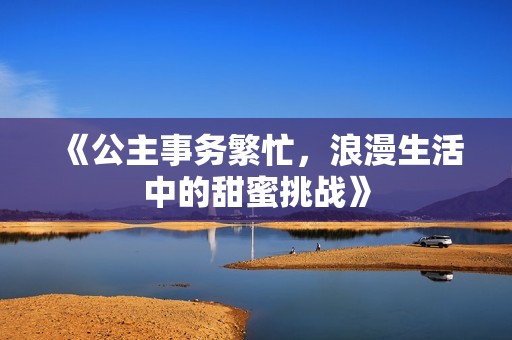 《公主事务繁忙，浪漫生活中的甜蜜挑战》