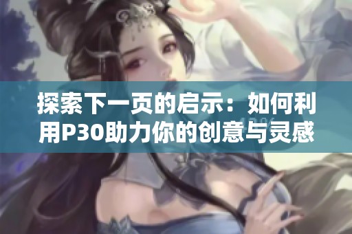 探索下一页的启示：如何利用P30助力你的创意与灵感