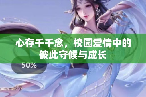 心存千千念，校园爱情中的彼此守候与成长