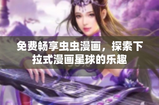 免费畅享虫虫漫画，探索下拉式漫画星球的乐趣